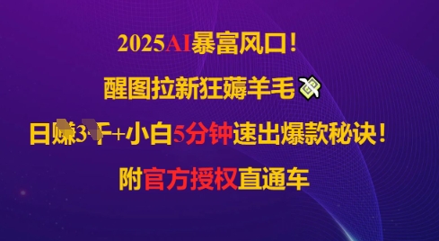 2025AI风口，醒图拉新狂薅羊毛，日入几张，小白5分钟速出爆款秘诀!附官方授权直通车-佳腾网赚