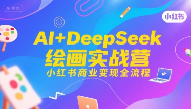 AI+DeepSeek绘画实战营，小红书商业变现全流程-佳腾网赚