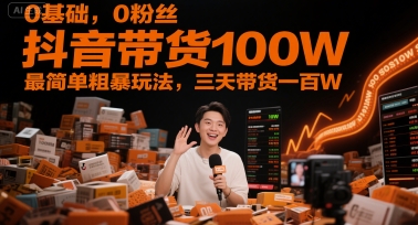 0基础，0粉丝，抖音带货100W，最简单粗暴玩法，三天带货一百W-佳腾网赚
