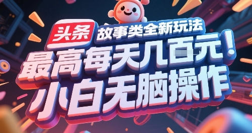 头条故事类全新玩法，最高每天几张，小白无脑操作-佳腾网赚