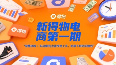 新得物电商第一期，完整攻略+实战案例，普通人也能快速上手，利用下班时间搞钱-佳腾网赚