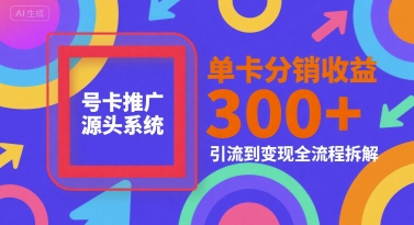 号卡推广源头系统，单卡分销收益3张+，引流到变现全流程拆解【揭秘】-佳腾网赚