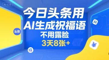 今日头条用AI生成祝福语，不用拍摄，不用露脸，3天8张+-佳腾网赚