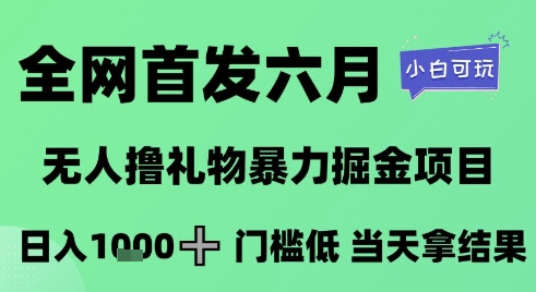 全网首发六月，无人撸礼物暴力掘金项目，日入1K+门槛低，当天拿结果，小白可玩【揭秘】-佳腾网赚
