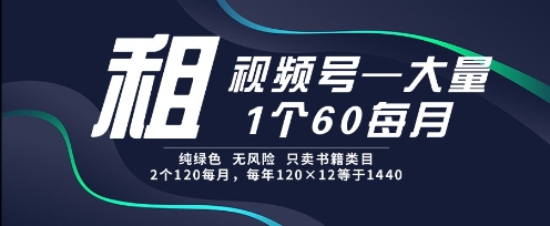 租视频号，一个60每月，2个120.纯绿色、无风险，常年租【揭秘】-佳腾网赚