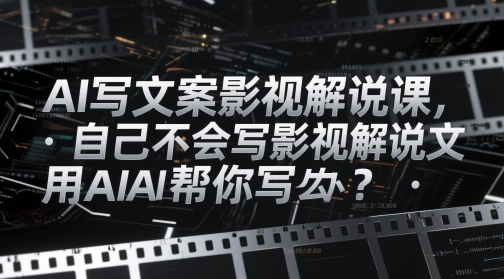 AI写文案影视解说课，自己不会写影视解说文案怎么办？用AI帮你写-佳腾网赚
